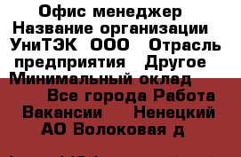 Офис-менеджер › Название организации ­ УниТЭК, ООО › Отрасль предприятия ­ Другое › Минимальный оклад ­ 17 000 - Все города Работа » Вакансии   . Ненецкий АО,Волоковая д.